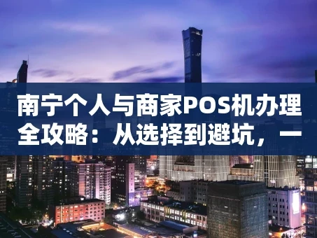 重庆南宁个人与商家POS机办理全攻略：从选择到避坑，一篇看懂