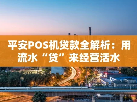 重庆平安POS机贷款全解析：用流水“贷”来经营活水
