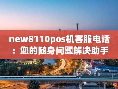 重庆new8110pos机客服电话：您的随身问题解决助手