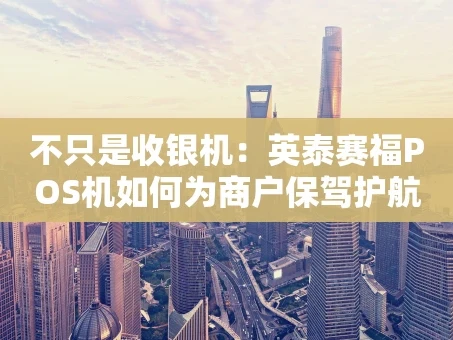 重庆不只是收银机：英泰赛福POS机如何为商户保驾护航