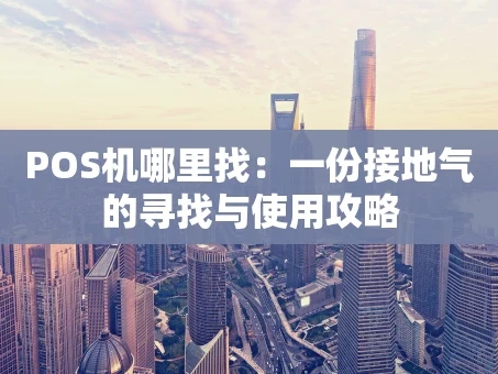 重庆POS机哪里找：一份接地气的寻找与使用攻略
