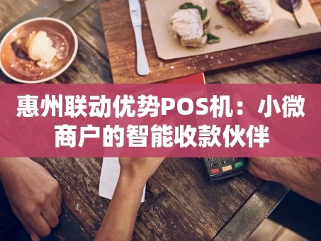 重庆惠州联动优势POS机：小微商户的智能收款伙伴