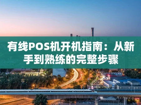 重庆有线POS机开机指南：从新手到熟练的完整步骤