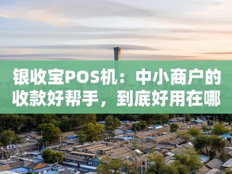 重庆银收宝POS机：中小商户的收款好帮手，到底好用在哪？