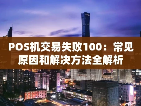 重庆POS机交易失败100：常见原因和解决方法全解析