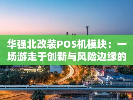 重庆华强北改装POS机模块：一场游走于创新与风险边缘的硬件魔法