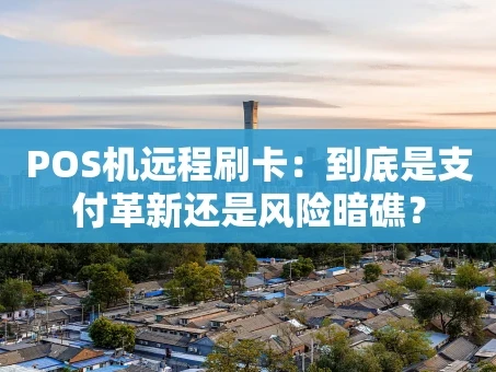 重庆POS机远程刷卡：到底是支付革新还是风险暗礁？