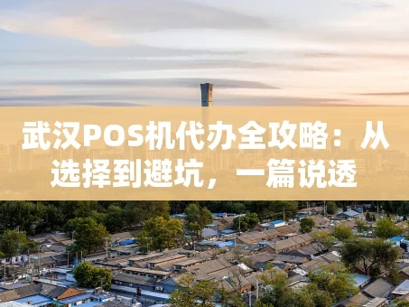 重庆武汉POS机代办全攻略：从选择到避坑，一篇说透