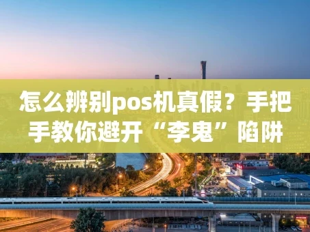 重庆怎么辨别pos机真假？手把手教你避开“李鬼”陷阱