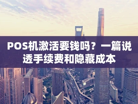 重庆POS机激活要钱吗？一篇说透手续费和隐藏成本