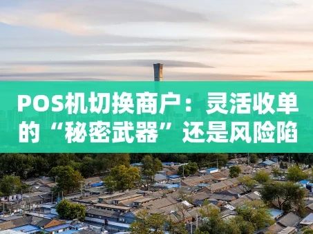 重庆POS机切换商户：灵活收单的“秘密武器”还是风险陷阱？