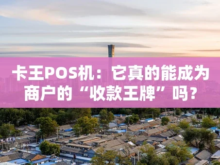 重庆卡王POS机：它真的能成为商户的“收款王牌”吗？