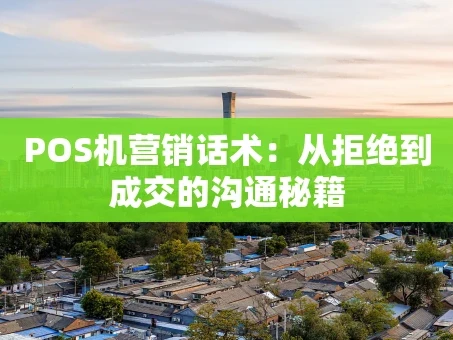 重庆POS机营销话术：从拒绝到成交的沟通秘籍