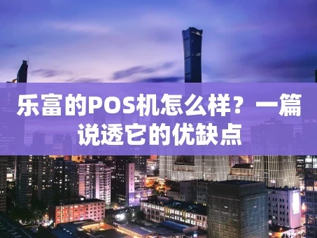 重庆乐富的POS机怎么样？一篇说透它的优缺点