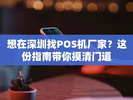 重庆想在深圳找POS机厂家？这份指南带你摸清门道