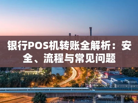 重庆银行POS机转账全解析：安全、流程与常见问题