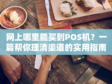重庆网上哪里能买到POS机？一篇帮你理清渠道的实用指南