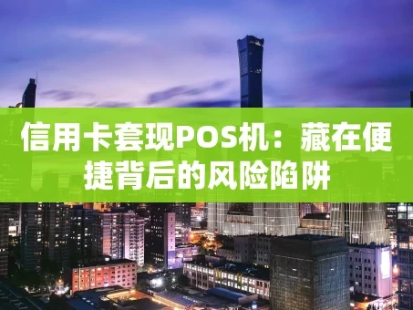 重庆信用卡套现POS机：藏在便捷背后的风险陷阱