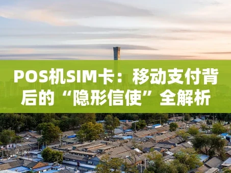 重庆POS机SIM卡：移动支付背后的“隐形信使”全解析
