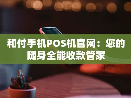 重庆和付手机POS机官网：您的随身全能收款管家