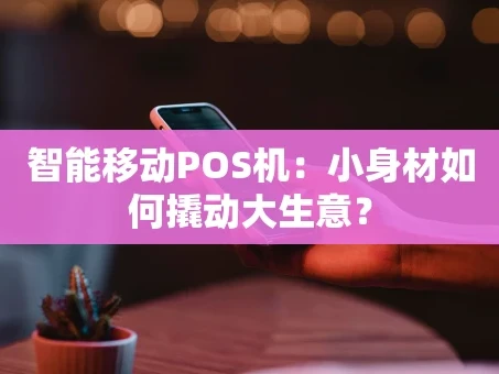 重庆智能移动POS机：小身材如何撬动大生意？