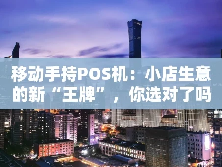 重庆移动手持POS机：小店生意的新“王牌”，你选对了吗？