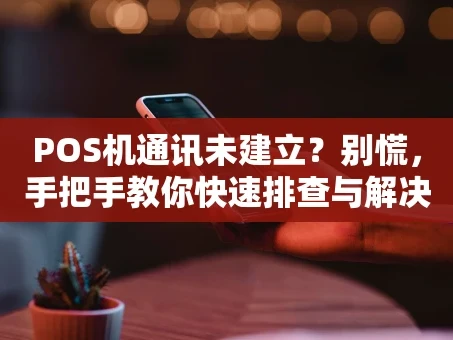 重庆POS机通讯未建立？别慌，手把手教你快速排查与解决