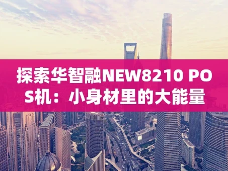 重庆探索华智融NEW8210 POS机：小身材里的大能量