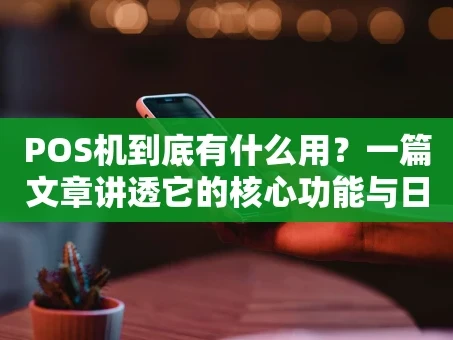 重庆POS机到底有什么用？一篇文章讲透它的核心功能与日常价值