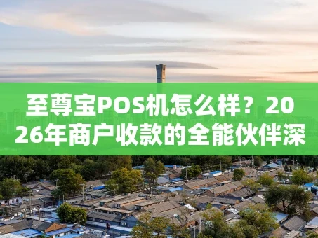重庆至尊宝POS机怎么样？2026年商户收款的全能伙伴深度解析