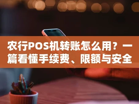 重庆农行POS机转账怎么用？一篇看懂手续费、限额与安全须知