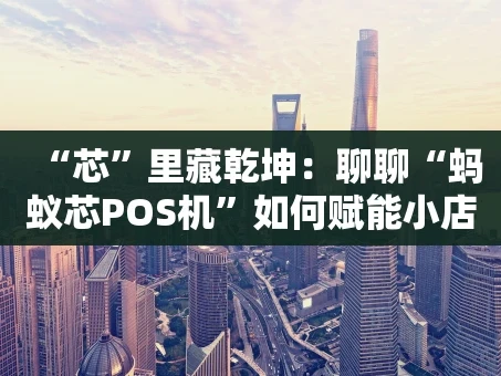 重庆“芯”里藏乾坤：聊聊“蚂蚁芯POS机”如何赋能小店生意