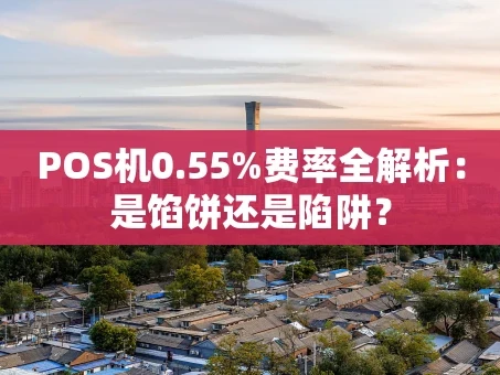 重庆POS机0.55%费率全解析：是馅饼还是陷阱？