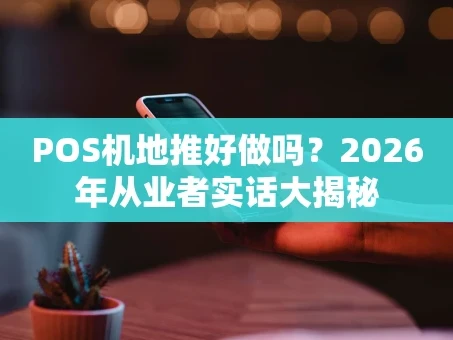 重庆POS机地推好做吗？2026年从业者实话大揭秘
