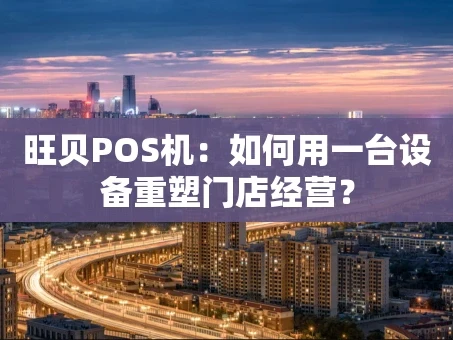 重庆旺贝POS机：如何用一台设备重塑门店经营？