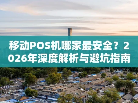 重庆移动POS机哪家最安全？2026年深度解析与避坑指南