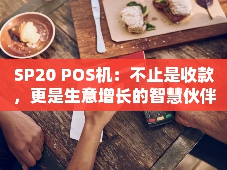 重庆SP20 POS机：不止是收款，更是生意增长的智慧伙伴