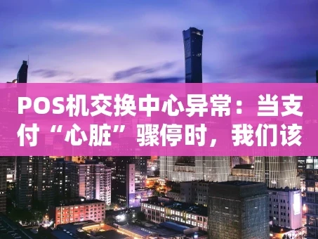重庆POS机交换中心异常：当支付“心脏”骤停时，我们该怎么办？