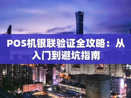 重庆POS机银联验证全攻略：从入门到避坑指南