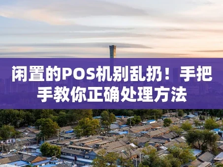 重庆闲置的POS机别乱扔！手把手教你正确处理方法