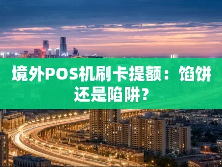 重庆境外POS机刷卡提额：馅饼还是陷阱？