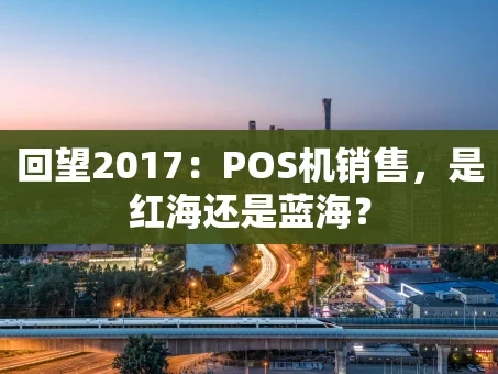 重庆回望2017：POS机销售，是红海还是蓝海？