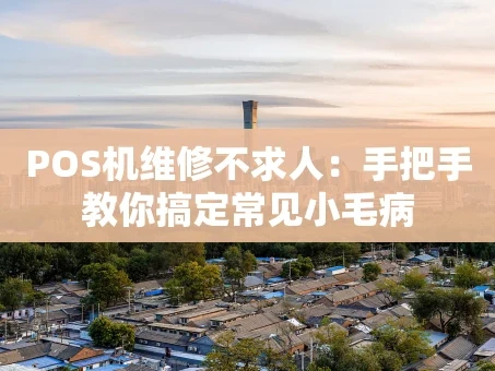 重庆POS机维修不求人：手把手教你搞定常见小毛病