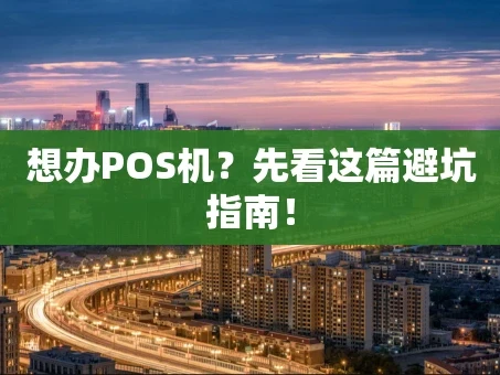 重庆想办POS机？先看这篇避坑指南！