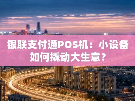 重庆银联支付通POS机：小设备如何撬动大生意？