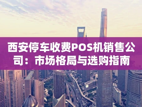 重庆西安停车收费POS机销售公司：市场格局与选购指南