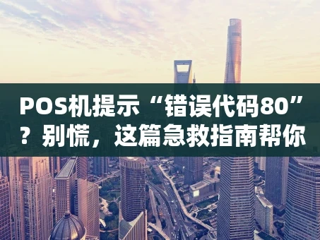重庆POS机提示“错误代码80”？别慌，这篇急救指南帮你搞定！
