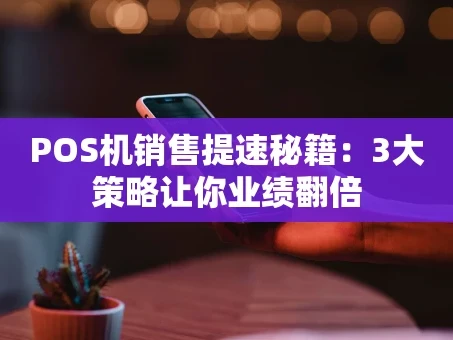 重庆POS机销售提速秘籍：3大策略让你业绩翻倍
