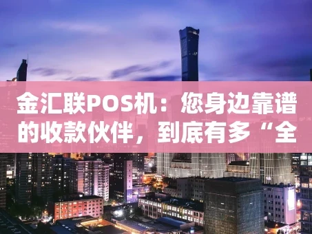 重庆金汇联POS机：您身边靠谱的收款伙伴，到底有多“全能”？