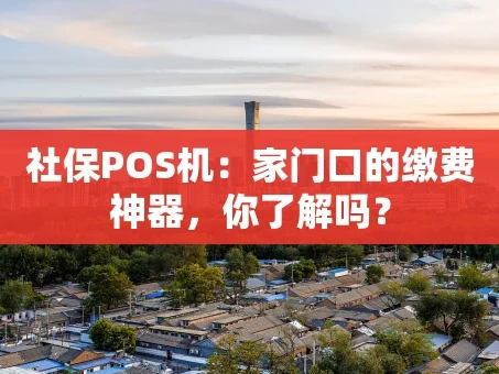 重庆社保POS机：家门口的缴费神器，你了解吗？